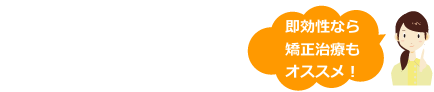 即効性なら矯正治療もオススメ!