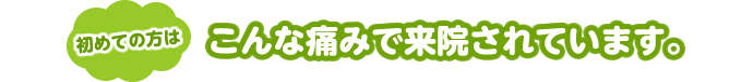 初めての方はこんな痛みで来院されています。